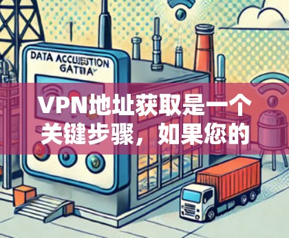 VPN地址获取是一个关键步骤，如果您的设备没有VPN连接，可以通过以下方法获取VPN地址