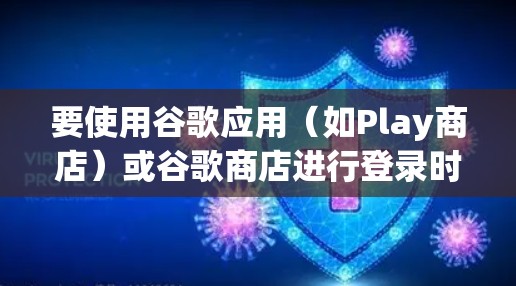 要使用谷歌应用（如Play商店）或谷歌商店进行登录时，确保数据安全和隐私保护是关键。以下是一些步骤和建议，帮助您在不同环境中安全登录