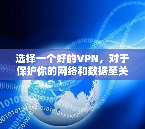 选择一个好的VPN，对于保护你的网络和数据至关重要。以下是一些详细的指南，帮助你选择和使用一个适合你的VPN