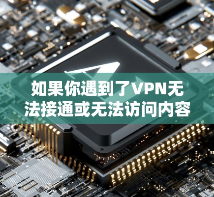 如果你遇到了VPN无法接通或无法访问内容的问题，可以按照以下步骤进行