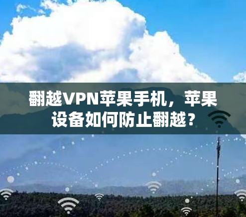 翻越VPN苹果手机，苹果设备如何防止翻越？