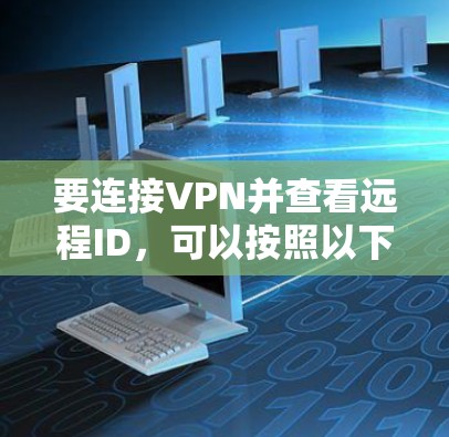 要连接VPN并查看远程ID,可以按照以下步骤进行 要连接VPN并查看远程ID,可以按照以下步骤进行