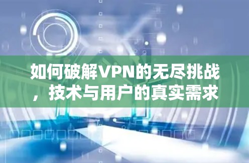 如何破解VPN的无尽挑战，技术与用户的真实需求