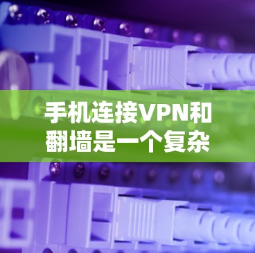 手机连接VPN和翻墙是一个复杂的问题，涉及到多个技术领域。以下是一个逐步的解决方案，帮助您理解和应用这些概念
