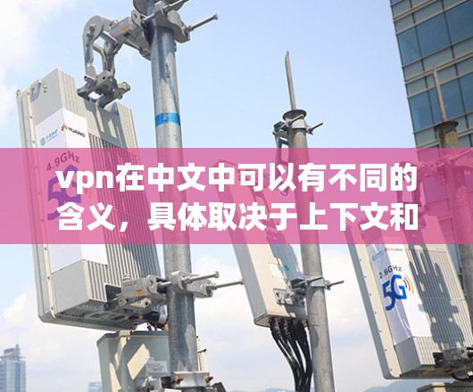 vpn在中文中可以有不同的含义，具体取决于上下文和用法。以下是几种常见的解释