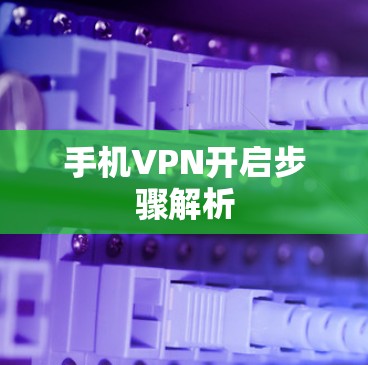 手机VPN开启步骤解析