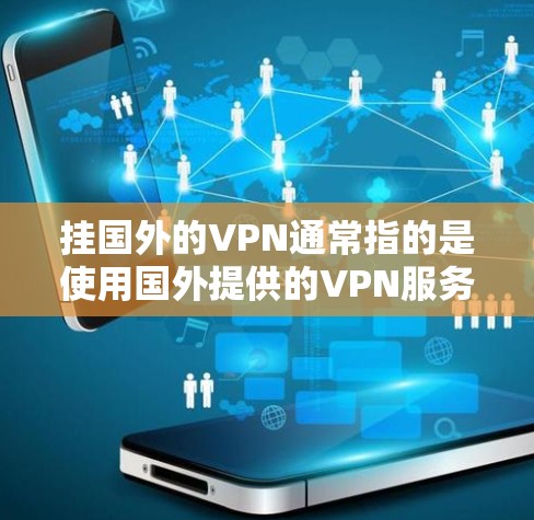 挂国外的VPN通常指的是使用国外提供的VPN服务，然后通过VPN连接到国内的VPN平台。以下是一些步骤和建议，帮助你使用国外VPN挂到国内VPN