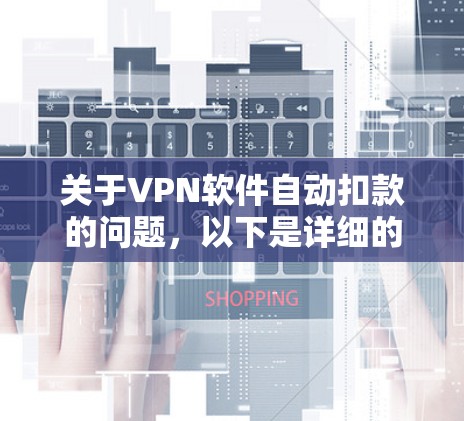 关于VPN软件自动扣款的问题，以下是详细的分析和解决方案