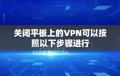 关闭平板上的VPN可以按照以下步骤进行