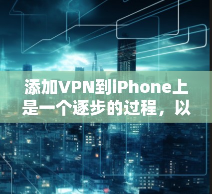 添加VPN到iPhone上是一个逐步的过程，以下是一步步的指南