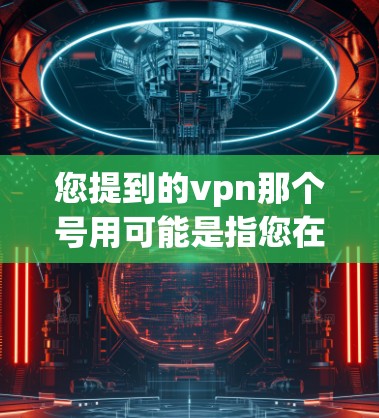 您提到的vpn那个号用可能是指您在使用VPN服务时遇到了一些问题或需要帮助。为了更好地帮助您，我需要了解您具体遇到的问题是什么。以下是一些常见的VPN使用问题及其解决方案