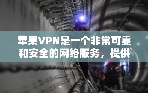 苹果VPN是一个非常可靠和安全的网络服务，提供多种选择，满足不同用户的需求。以下是推荐的苹果VPN平台及其特点