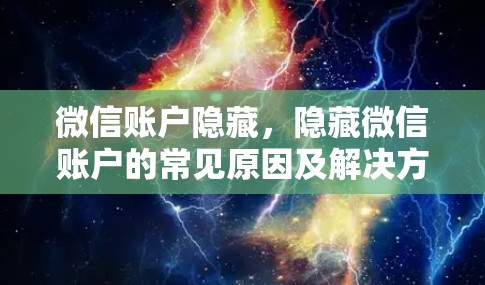 微信账户隐藏，隐藏微信账户的常见原因及解决方法