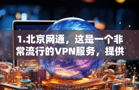 1.北京网通，这是一个非常流行的VPN服务，提供多种IP地址和网速，适合大多数用户使用
