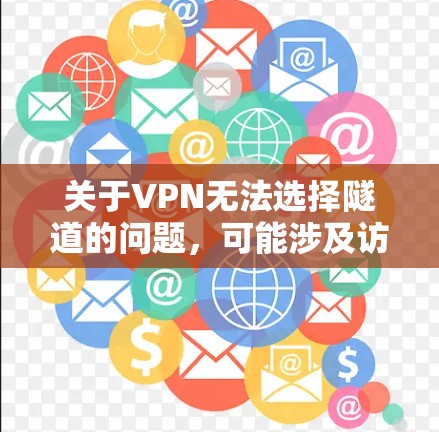 关于VPN无法选择隧道的问题，可能涉及访问控制设置、服务器状态或其他网络问题。以下是一些可能的原因和解决办法