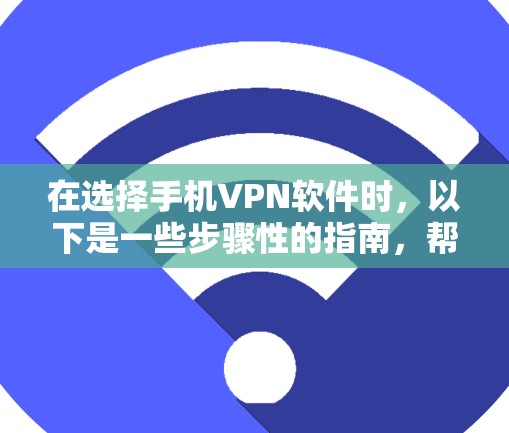 在选择手机VPN软件时，以下是一些步骤性的指南，帮助你找到最适合你的选择