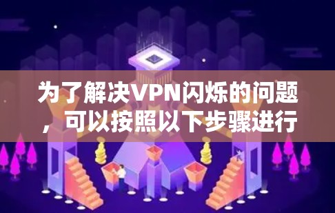 为了解决VPN闪烁的问题，可以按照以下步骤进行操作