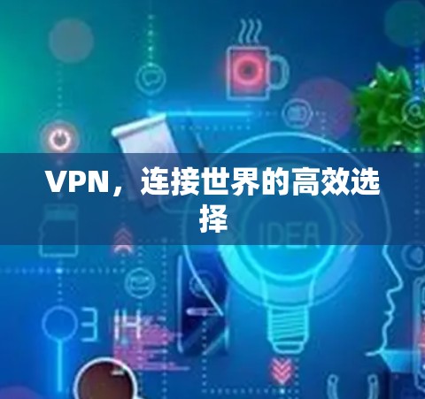 VPN，连接世界的高效选择