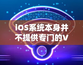 iOS系统本身并不提供专门的VPN功能，但如果你已经连接到了Wi-Fi网络，可以通过以下步骤实现VPN连接
