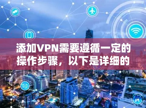 添加VPN需要遵循一定的操作步骤，以下是详细的指南