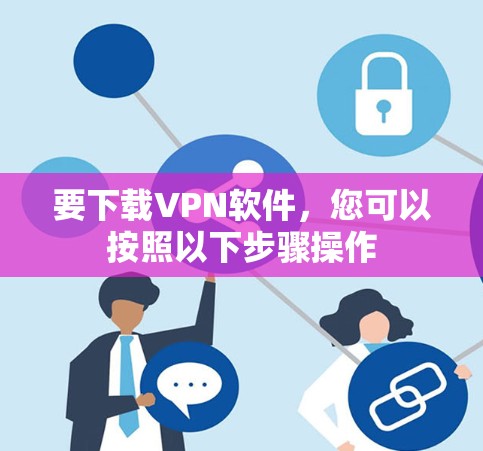 要下载VPN软件，您可以按照以下步骤操作