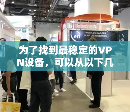 为了找到最稳定的VPN设备，可以从以下几个方面进行综合考虑