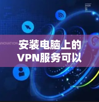 安装电脑上的VPN服务可以分为以下几个步骤