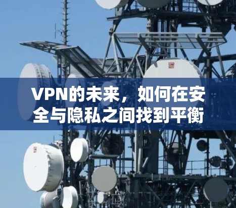 VPN的未来，如何在安全与隐私之间找到平衡