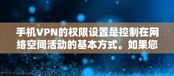 手机VPN的权限设置是控制在网络空间活动的基本方式。如果您的权限设置不足，可能会导致以下问题