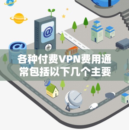 各种付费VPN费用通常包括以下几个主要部分