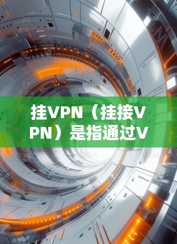 挂VPN（挂接VPN）是指通过VPN协议连接不同网络环境，允许用户在移动设备上访问局域网或互联网服务。挂VPN通常用于实现端到端加密，确保用户在网络服务中的安全和隐私