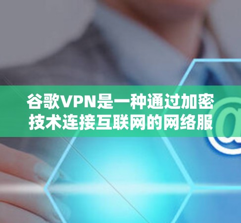 谷歌VPN是一种通过加密技术连接互联网的网络服务，专为保护用户数据和网络安全而设计。以下是对该技术的详细分析和建议