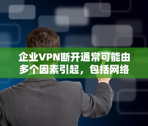 企业VPN断开通常可能由多个因素引起，包括网络连接问题、企业内部安全问题、VPN服务器问题等。以下是可能的原因和解决步骤