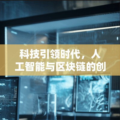 科技引领时代，人工智能与区块链的创新机遇