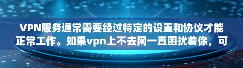 VPN服务通常需要经过特定的设置和协议才能正常工作。如果vpn上不去网一直困扰着你，可能需要从以下几个方面入手