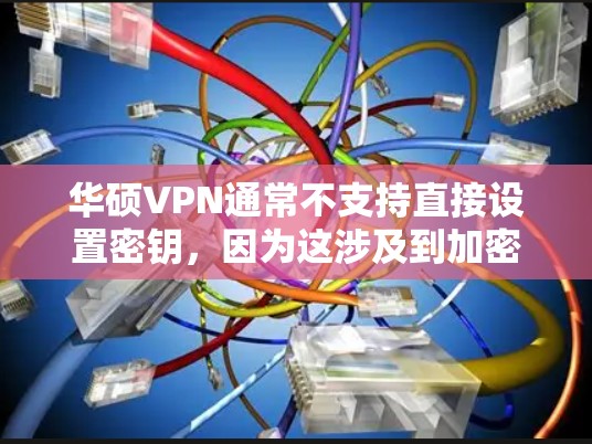 华硕VPN通常不支持直接设置密钥，因为这涉及到加密相关的配置，可能需要特定的软件或协议。如果你无法找到密钥或无法直接打开VPN，可以按照以下步骤操作