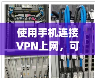 使用手机连接VPN上网，可以让你接入更安全、更便捷的网络环境。以下是一步-by-step的指南，帮助你成功使用手机VPN