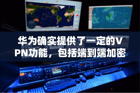 华为确实提供了一定的VPN功能，包括端到端加密等，但具体是否完全适用用户需求，需根据用户的具体需求和使用场景进行评估。以下是对华为VPN服务的详细分析