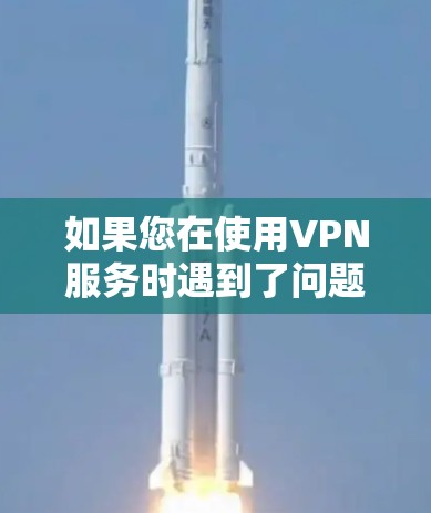 如果您在使用VPN服务时遇到了问题，以下是一些常见解决方案和注意事项