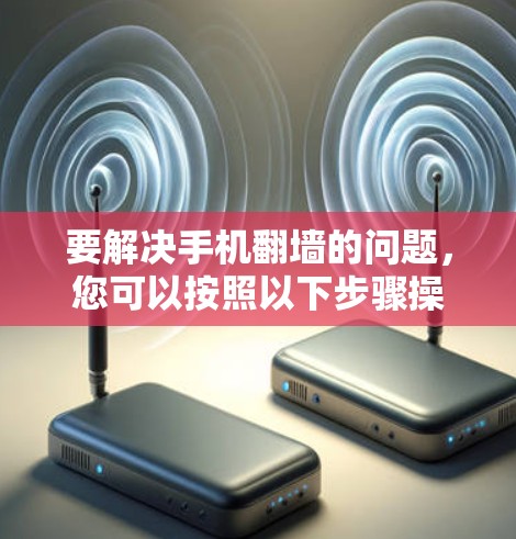 要解决手机翻墙的问题，您可以按照以下步骤操作