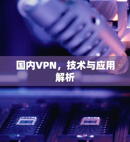 国内VPN，技术与应用解析