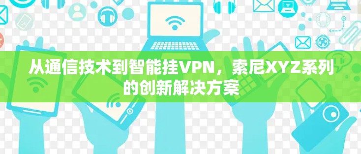 从通信技术到智能挂VPN，索尼XYZ系列的创新解决方案