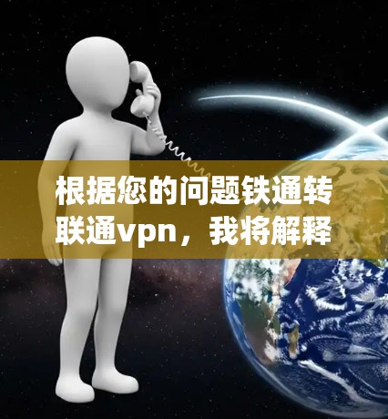 根据您的问题铁通转联通vpn，我将解释以下几种可能的解释