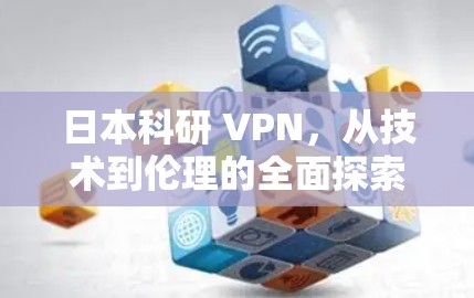 日本科研 VPN，从技术到伦理的全面探索