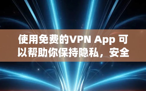 使用免费的VPN App 可以帮助你保持隐私，安全地访问网络。以下是一些推荐的免费VPN App，它们提供了丰富的功能，适合普通用户