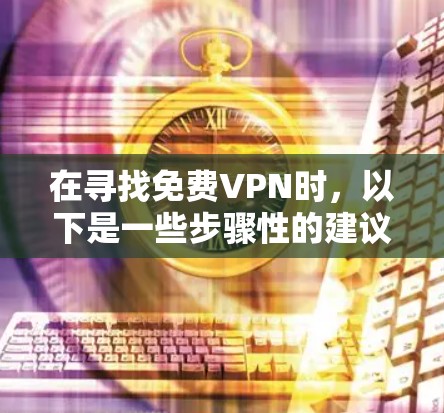 在寻找免费VPN时，以下是一些步骤性的建议