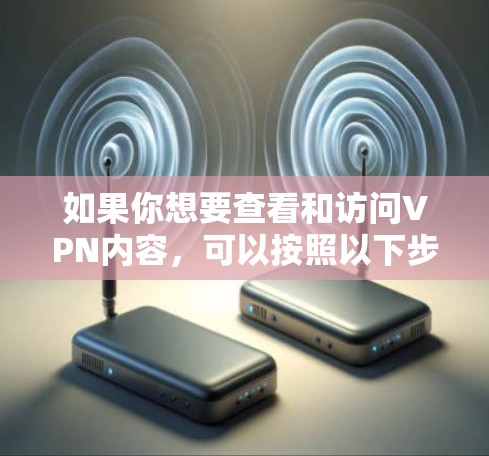 如果你想要查看和访问VPN内容，可以按照以下步骤操作