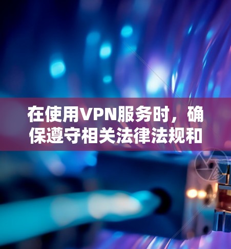 在使用VPN服务时,确保遵守相关法律法规和隐私保护规则是非常重要的。以下是一些关键点 在使用VPN服务时,确保遵守相关法律法规和隐私保护规则是非常重要的。以下是一些关键点