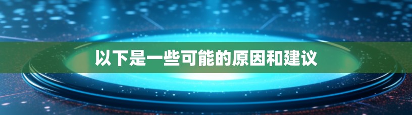 以下是一些可能的原因和建议