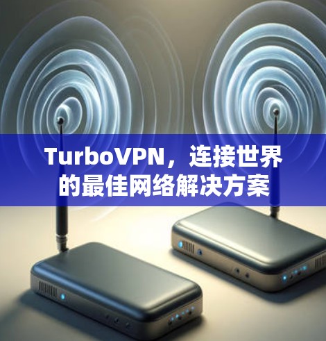 TurboVPN，连接世界的最佳网络解决方案